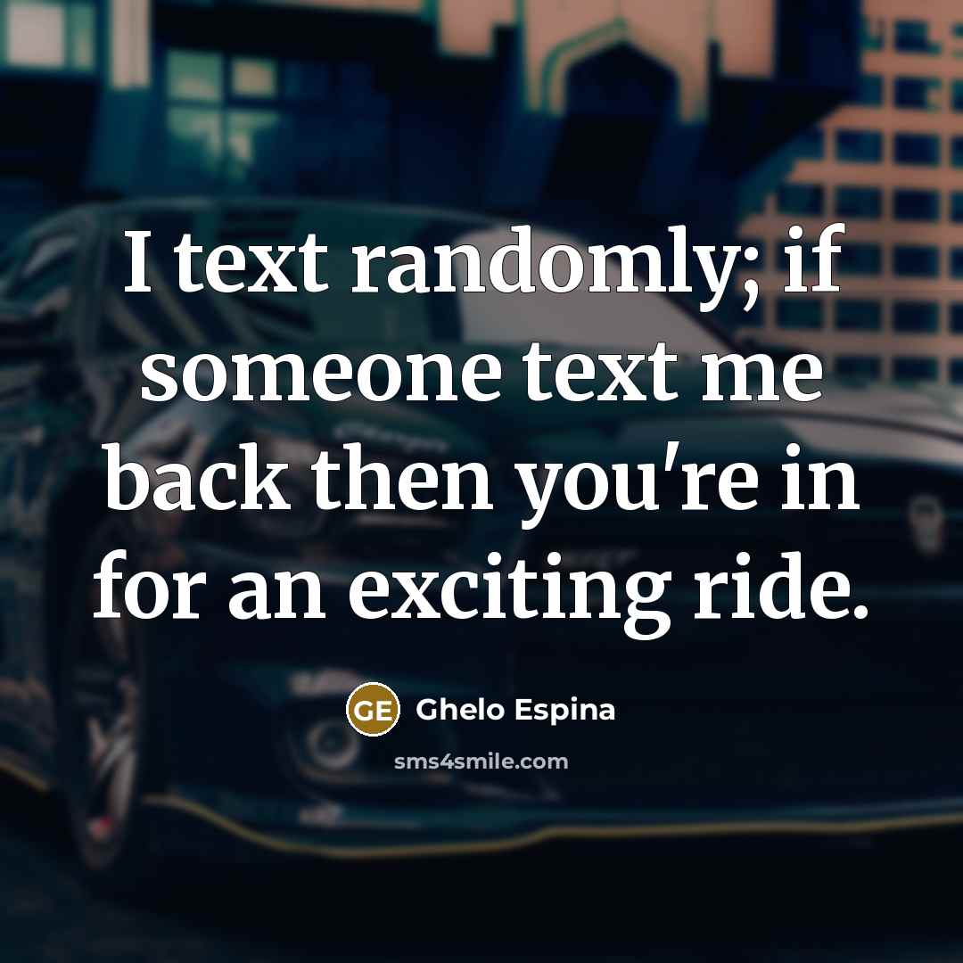 “I text randomly; if someone text me back then you're in for an exciting ride.” quote by Ghelo Espina