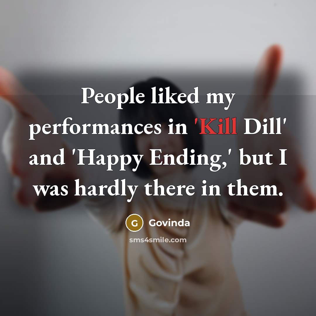 “People liked my performances in 'Kill Dill' and 'Happy Ending,' but I was hardly there in them.” quote by Govinda