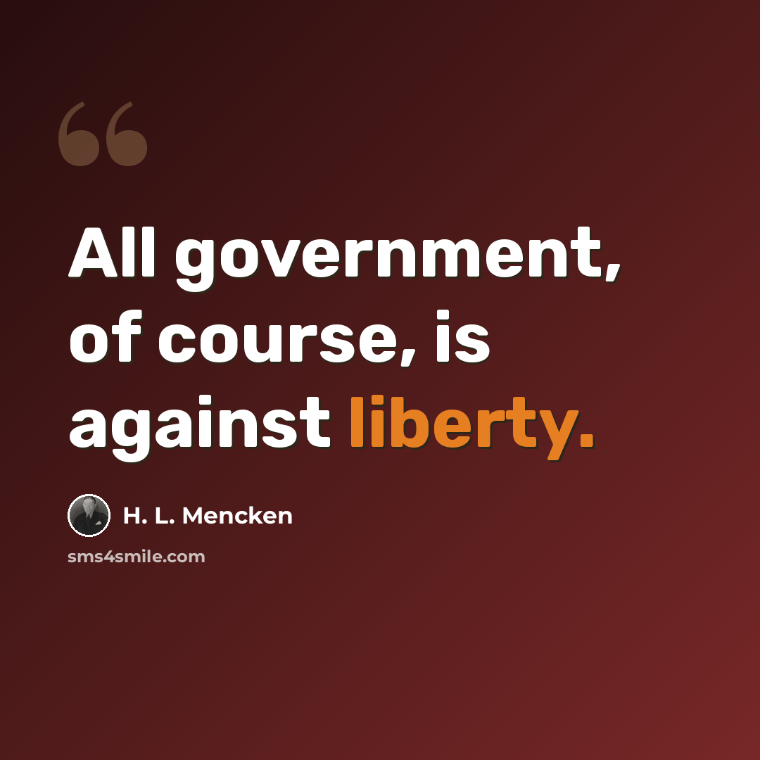 “All government, of course, is against liberty.” quote by H. L. Mencken