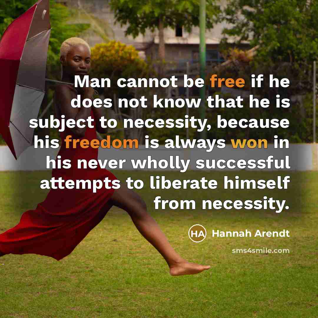 “Man cannot be free if he does not know that he is subject to necessity, because his freedom is always won in his never wholly successful attempts to liberate himself from necessity.” quote by Hannah Arendt