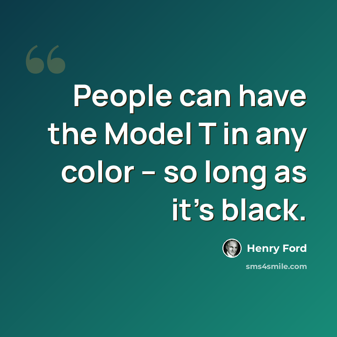 “People can have the Model T in any color – so long as it’s black.” quote by Henry Ford
