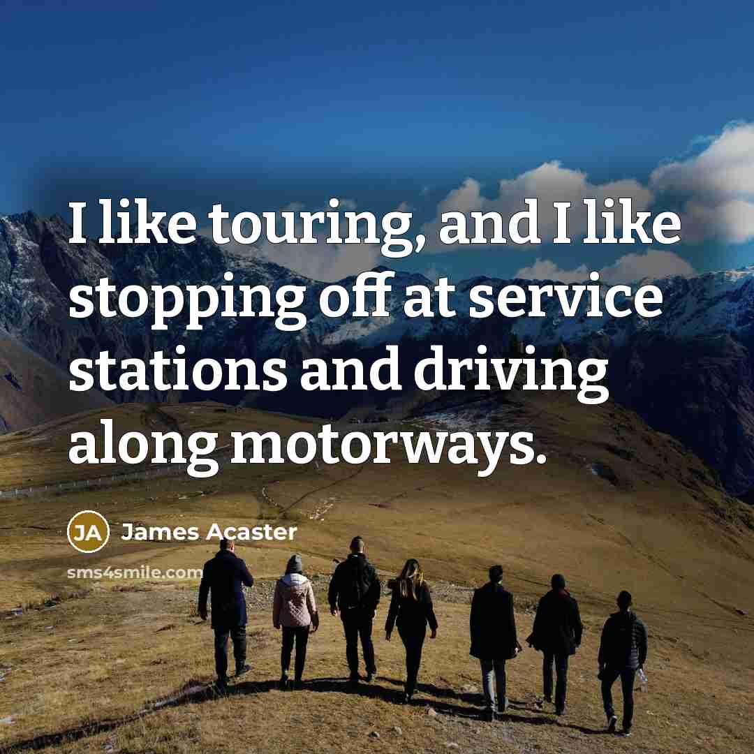 “I like touring, and I like stopping off at service stations and driving along motorways.” quote by James Acaster