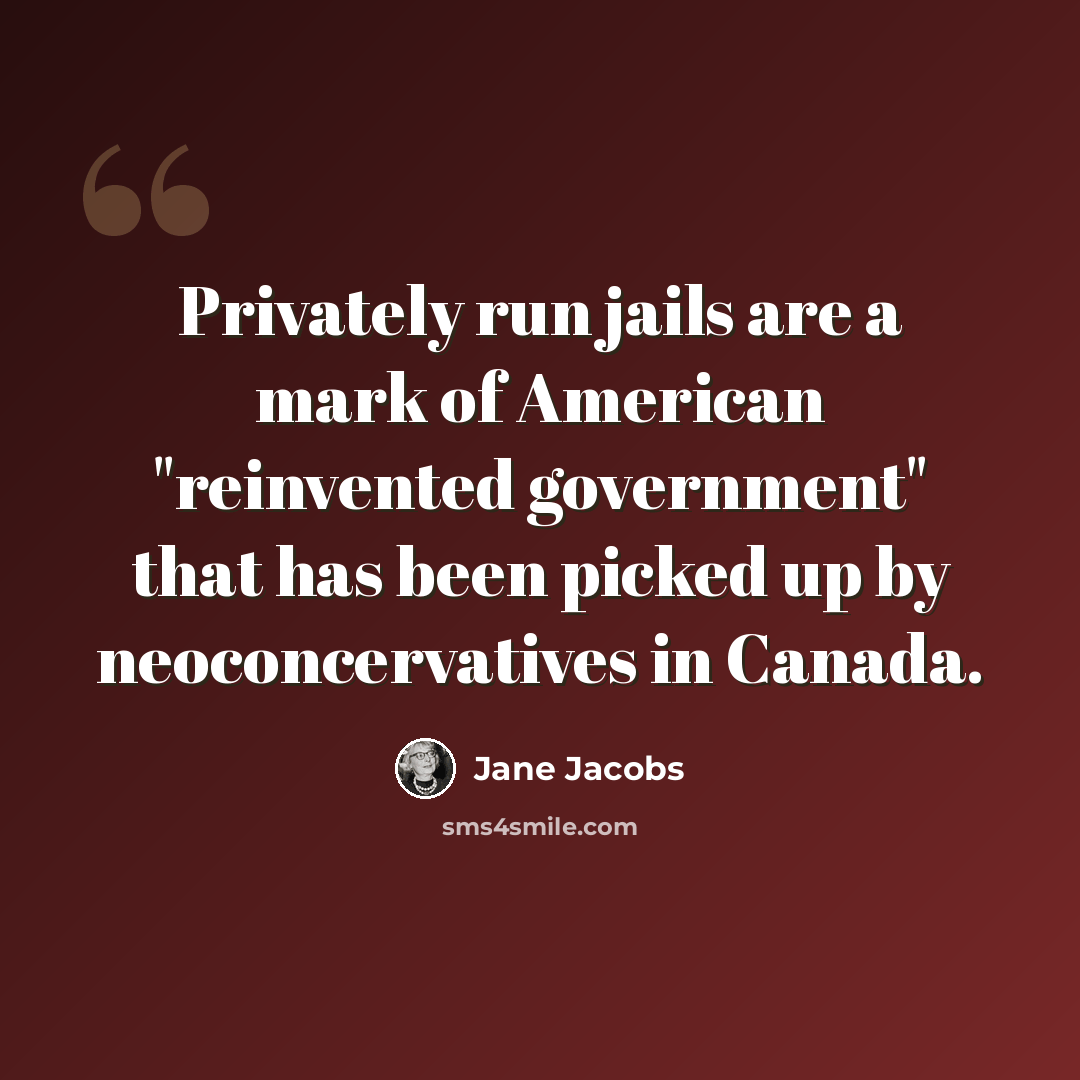 “Privately run jails are a mark of American "reinvented government" that has been picked up by neoconcervatives in Canada.” quote by Jane Jacobs