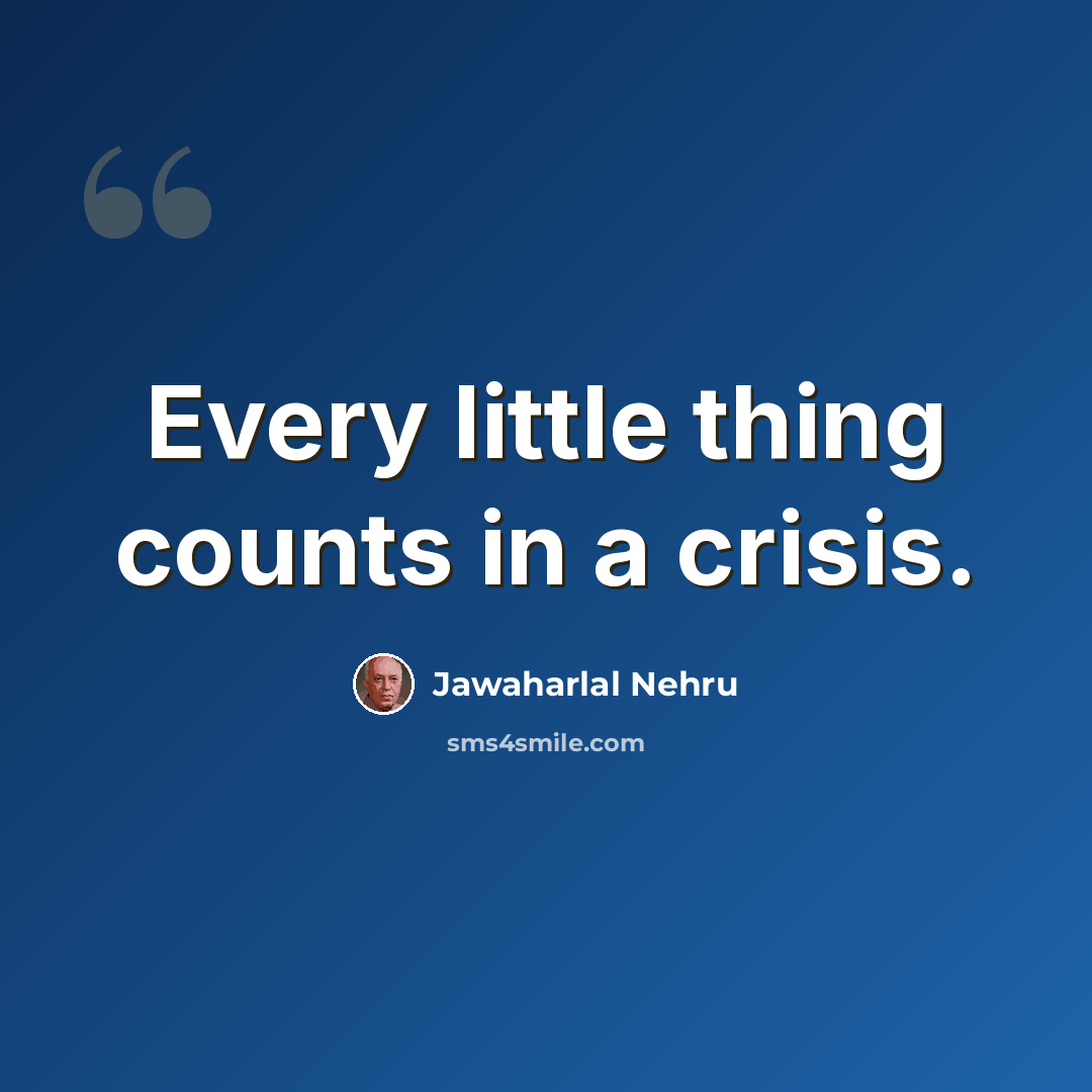 “Every little thing counts in a crisis.” quote by Jawaharlal Nehru