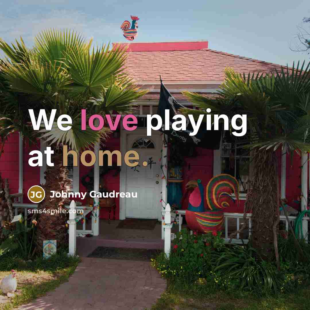 “We love playing at home.” quote by Johnny Gaudreau
