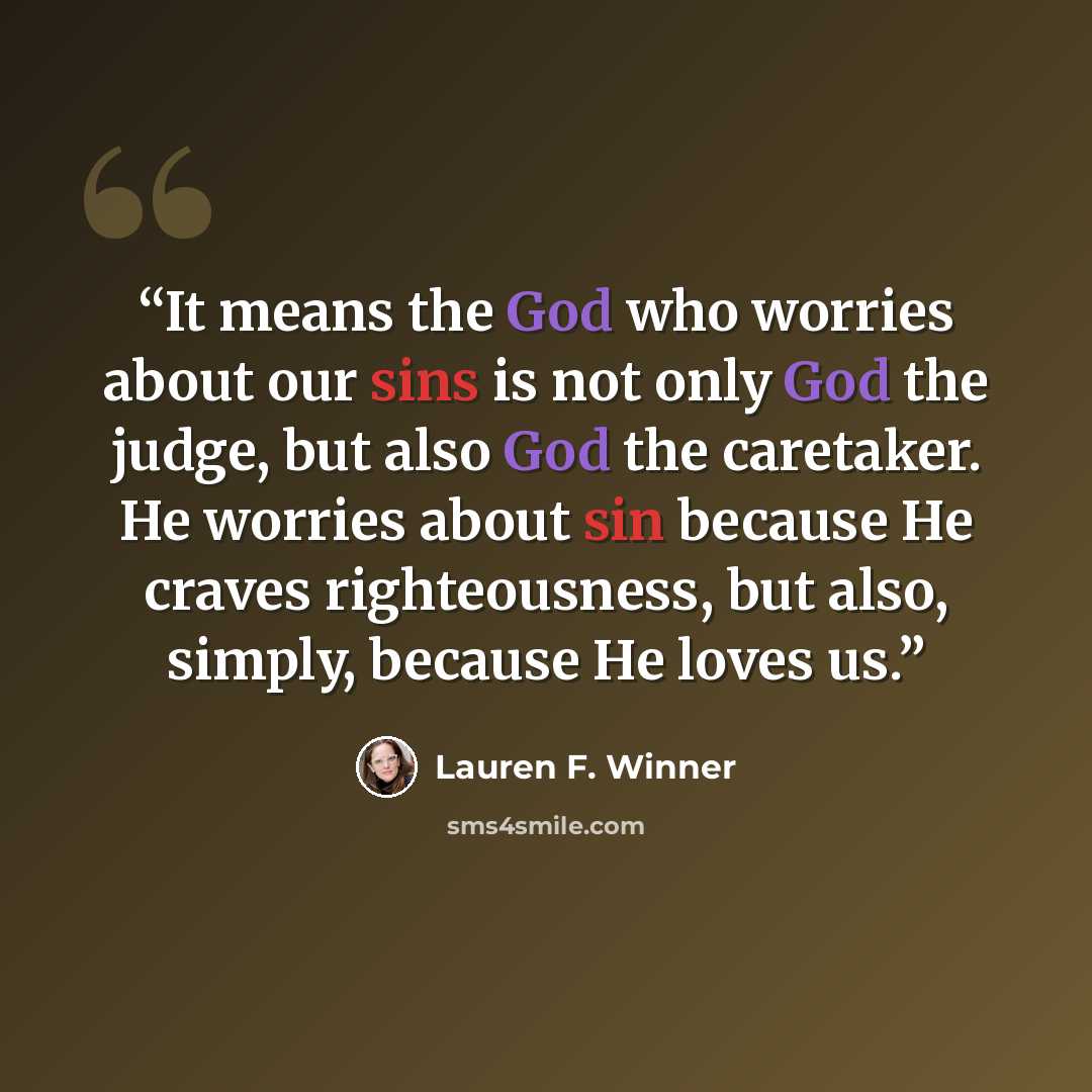 “It means the God who worries about our sins is not only God the judge, but also God the caretaker. He worries about sin because He craves righteousness, but also, simply, because He loves us.” quote by Lauren F. Winner