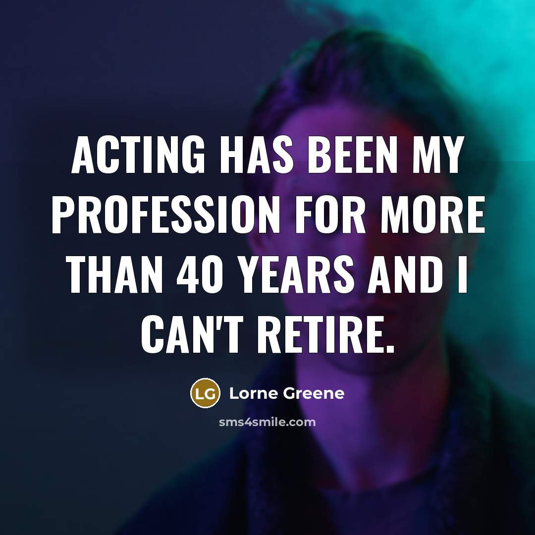“Acting has been my profession for more than 40 years and I can't retire.” quote by Lorne Greene