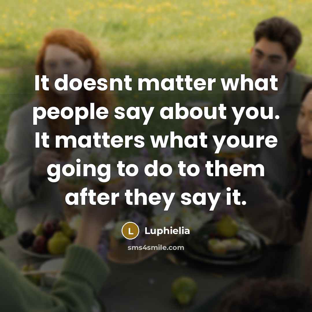 “It doesnt matter what people say about you. It matters what youre going to do to them after they say it.” quote by Luphielia