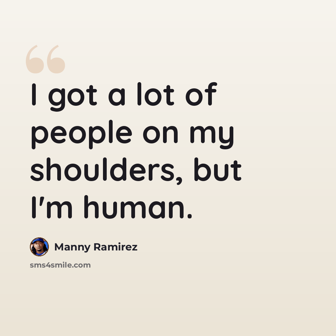 “I got a lot of people on my shoulders, but I'm human.” quote by Manny Ramirez