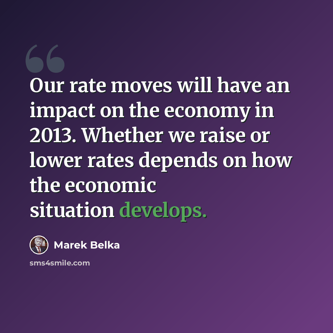 “Our rate moves will have an impact on the economy in 2013. Whether we raise or lower rates depends on how the economic situation develops.” quote by Marek Belka