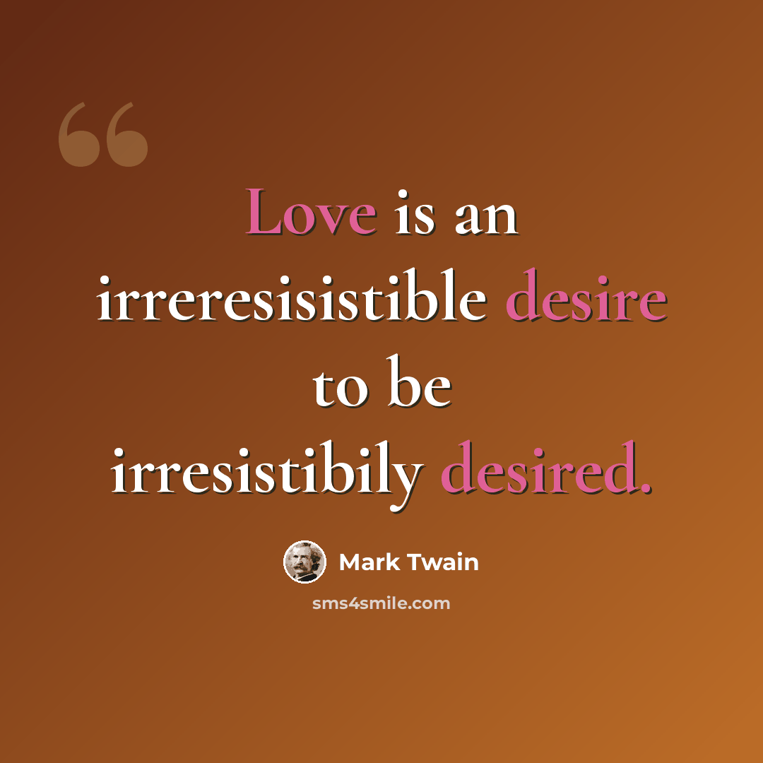 “Love is an irreresisistible desire to be irresistibily desired.” quote by Mark Twain