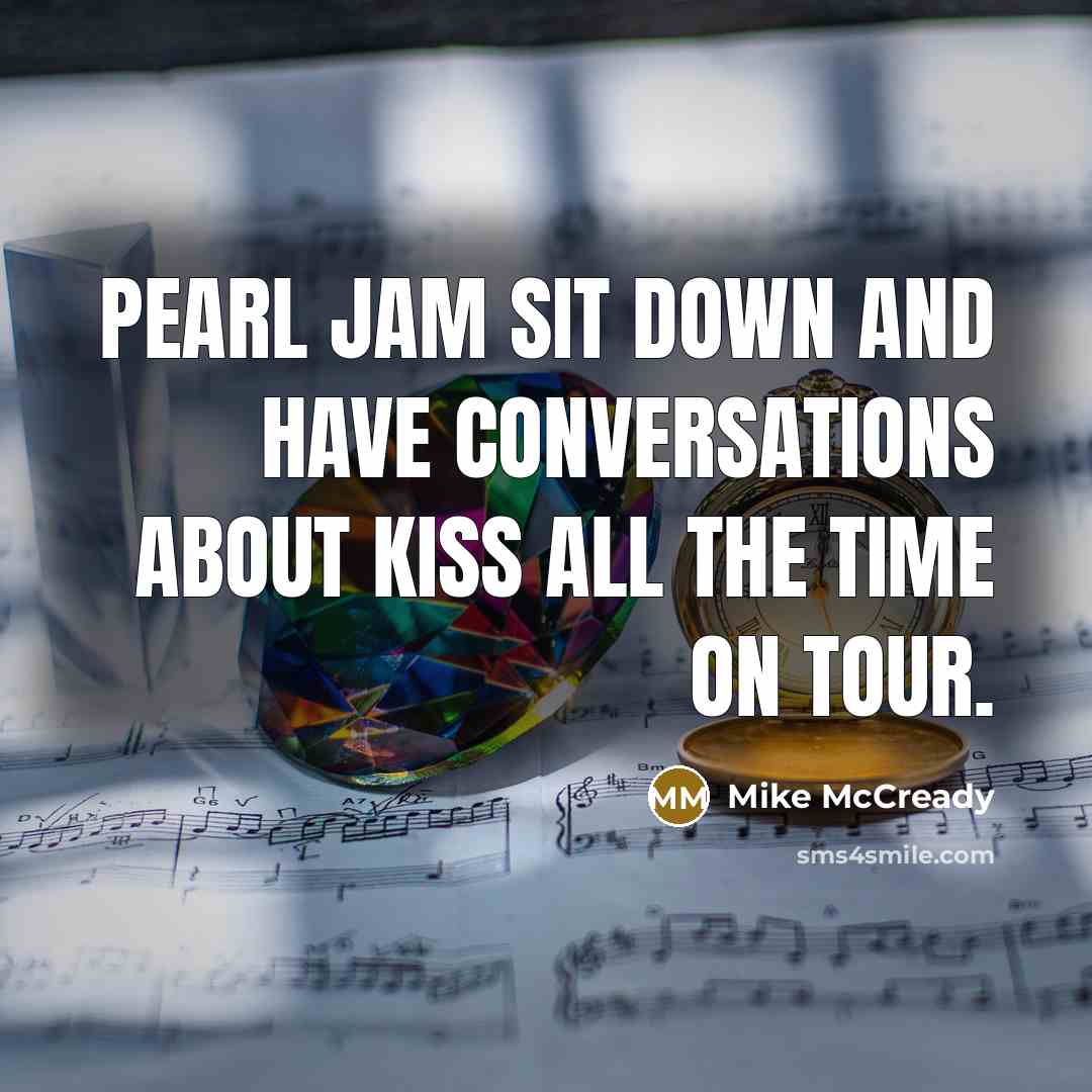 “Pearl Jam sit down and have conversations about Kiss all the time on tour.” quote by Mike McCready
