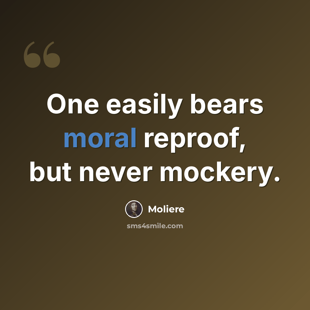 “One easily bears moral reproof, but never mockery.” quote by Moliere