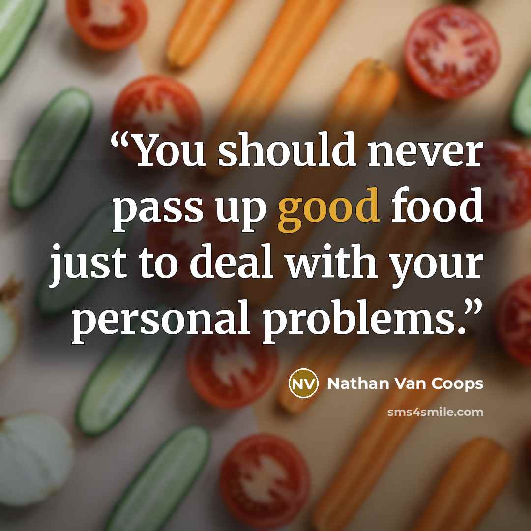 “You should never pass up good food just to deal with your personal problems.” quote by Nathan Van Coops