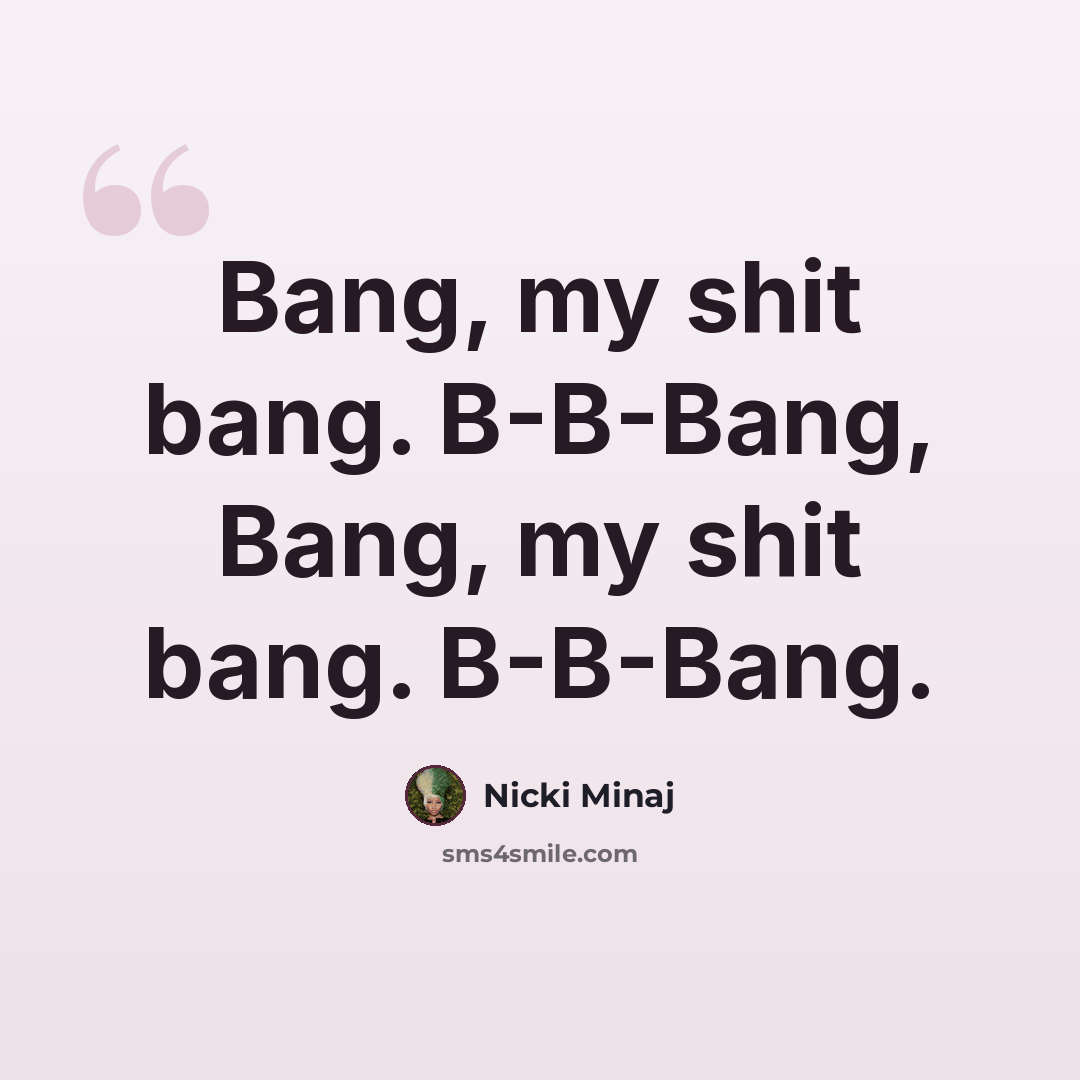 “Bang, my shit bang. B-B-Bang, Bang, my shit bang. B-B-Bang.” quote by Nicki Minaj