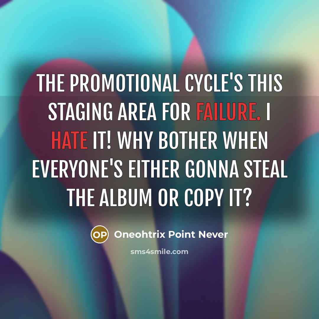 “The promotional cycle's this staging area for failure. I hate it! Why bother when everyone's either gonna steal the album or copy it?” quote by Oneohtrix Point Never