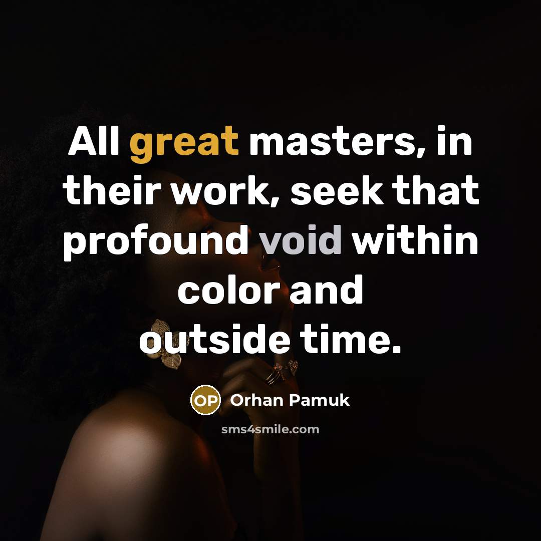 “All great masters, in their work, seek that profound void within color and outside time.” quote by Orhan Pamuk