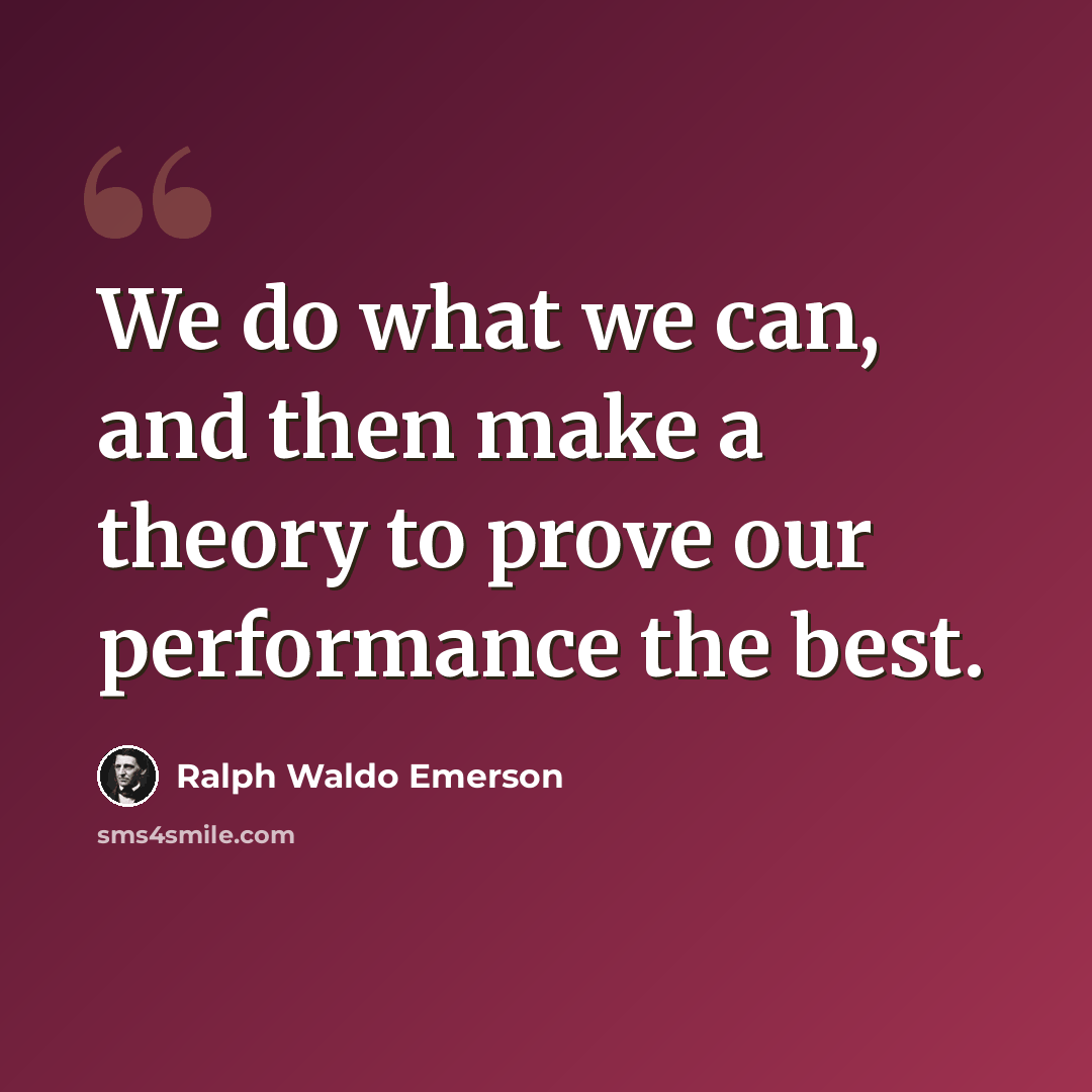 “We do what we can, and then make a theory to prove our performance the best.” quote by Ralph Waldo Emerson