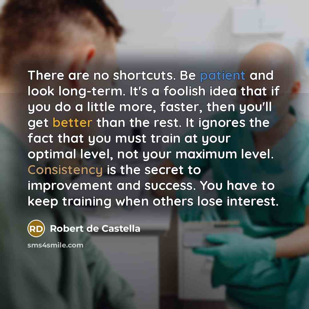 “There are no shortcuts. Be patient and look long-term. It's a foolish idea that if you do a little more, faster, then you'll get better than the rest. It ignores the fact that you must train at your optimal level, not your maximum level. Consistency is the secret to improvement and success. You…” quote by Robert de Castella