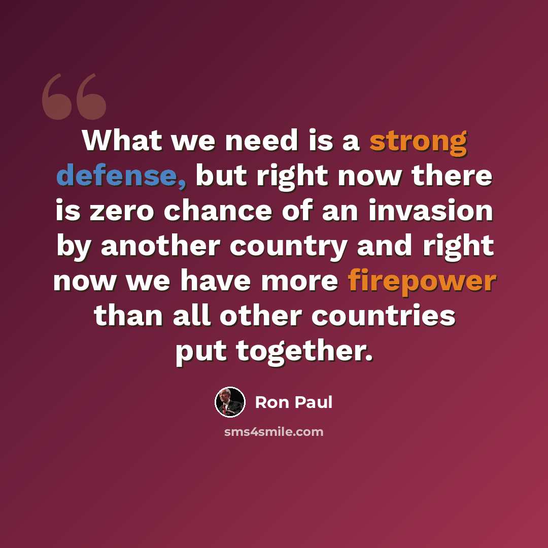 “What we need is a strong defense, but right now there is zero chance of an invasion by another country and right now we have more firepower than all other countries put together.” quote by Ron Paul