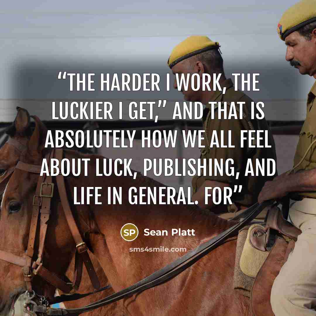 “The harder I work, the luckier I get,” and that is absolutely how we all feel about luck, publishing, and life in general. For” quote by Sean Platt