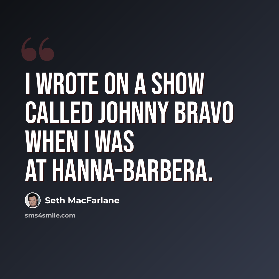 “I wrote on a show called Johnny Bravo when I was at Hanna-Barbera.” quote by Seth MacFarlane
