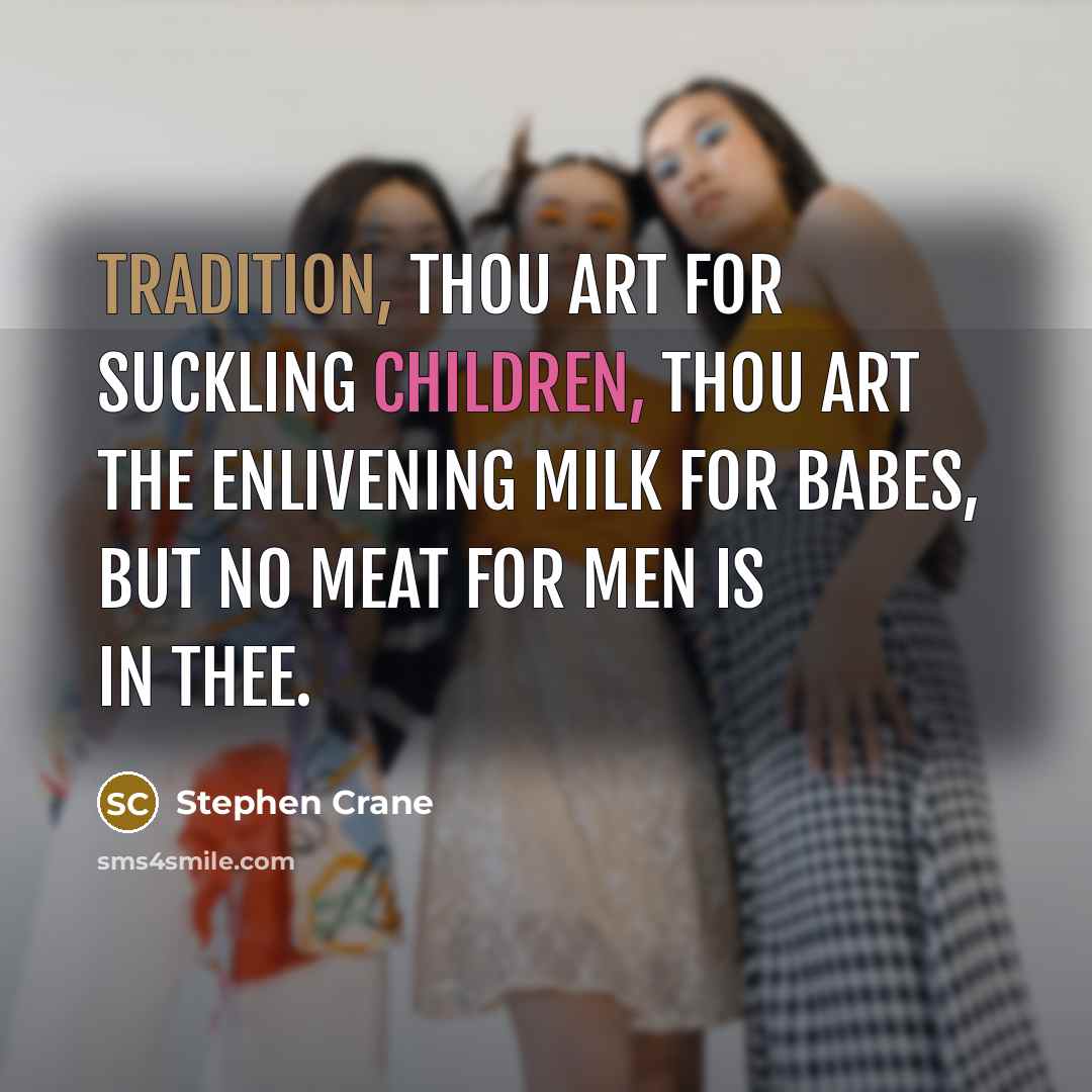 “Tradition, thou art for suckling children, Thou art the enlivening milk for babes, But no meat for men is in thee.” quote by Stephen Crane