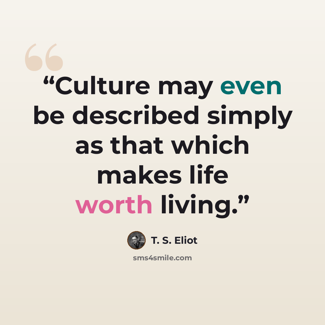 “Culture may even be described simply as that which makes life worth living.” quote by T. S. Eliot