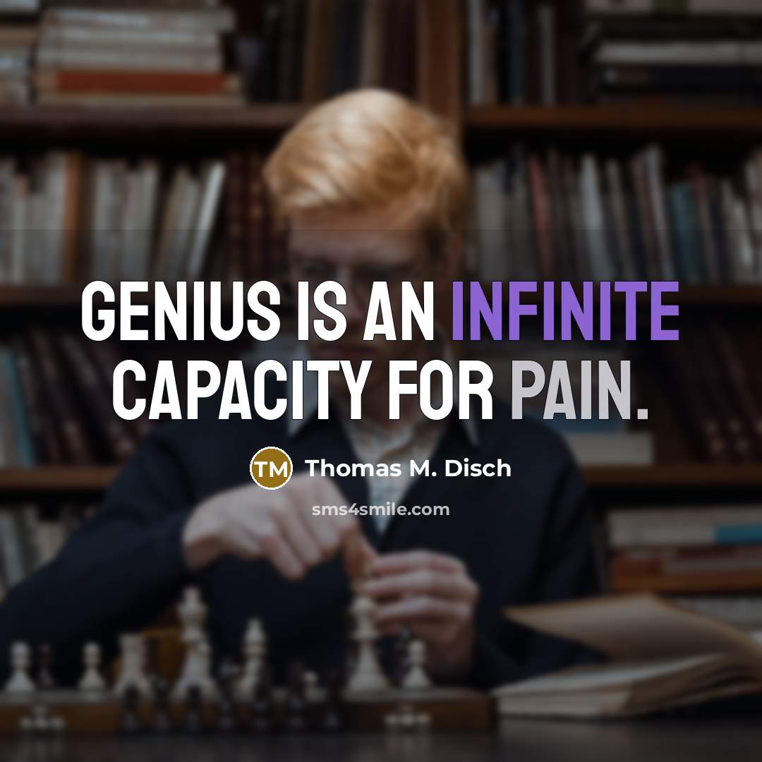 “Genius is an infinite capacity for pain.” quote by Thomas M. Disch