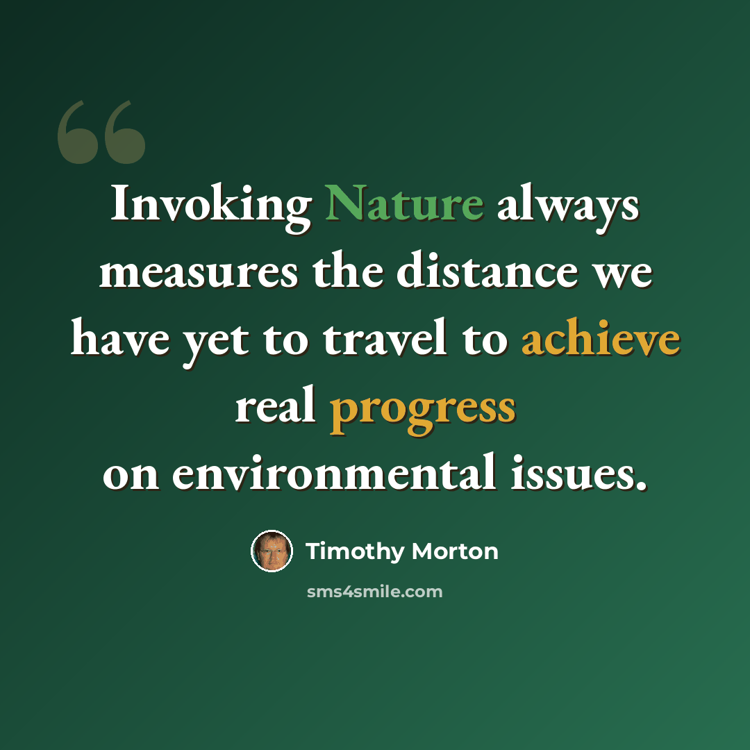 “Invoking Nature always measures the distance we have yet to travel to achieve real progress on environmental issues.” quote by Timothy Morton