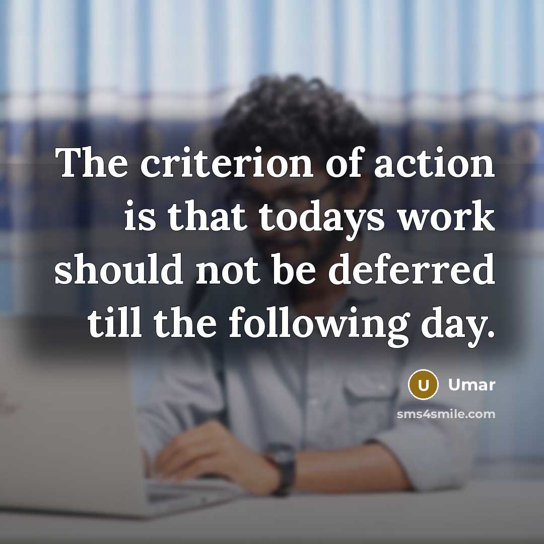 “The criterion of action is that todays work should not be deferred till the following day.” quote by Umar