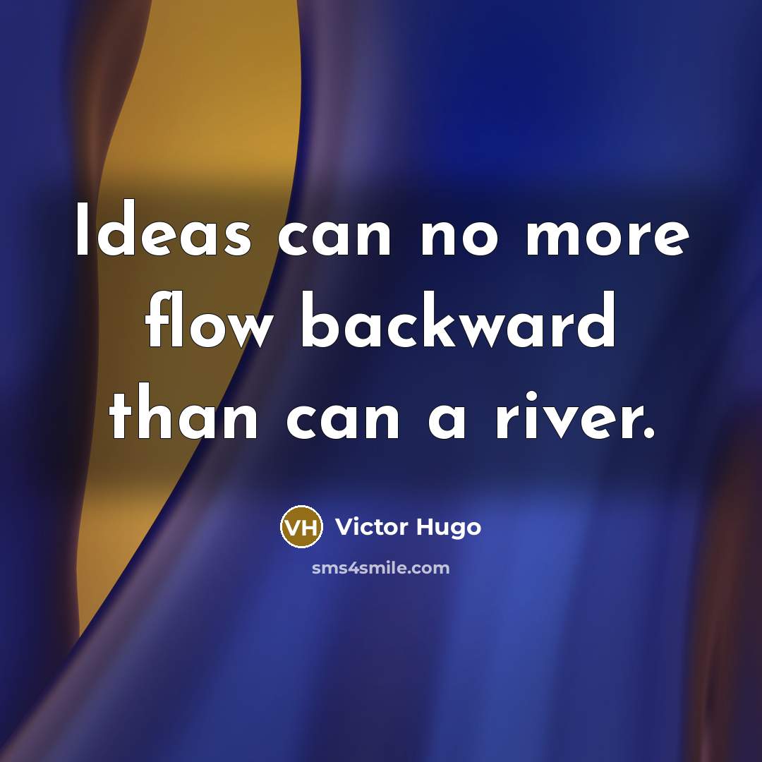“Ideas can no more flow backward than can a river.” quote by Victor Hugo