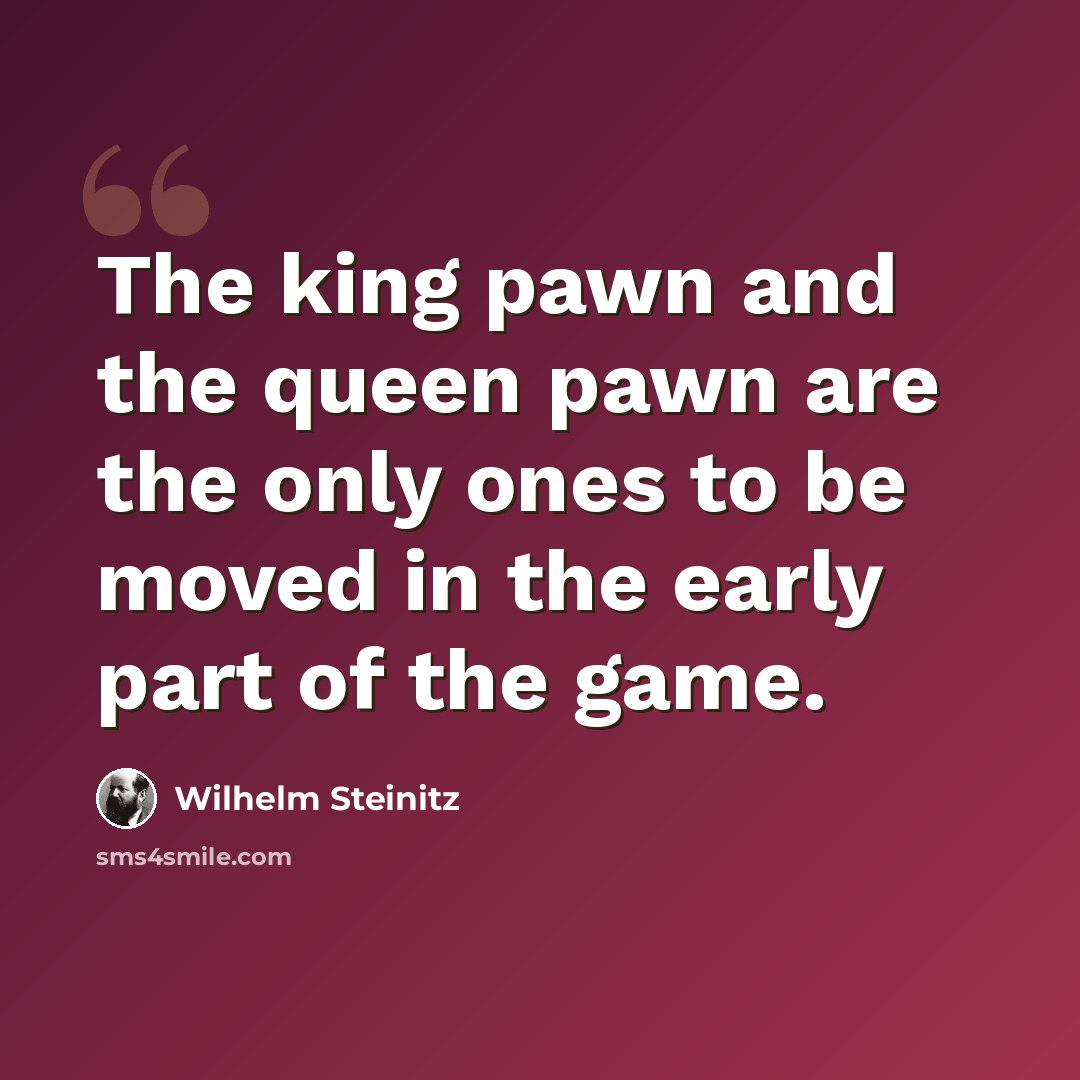 “The king pawn and the queen pawn are the only ones to be moved in the early part of the game.” quote by Wilhelm Steinitz