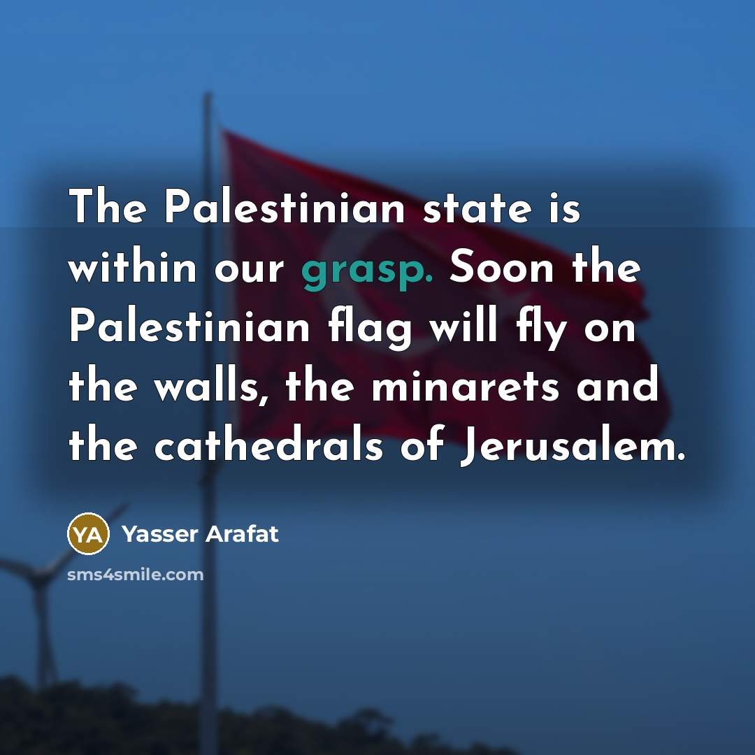 “The Palestinian state is within our grasp. Soon the Palestinian flag will fly on the walls, the minarets and the cathedrals of Jerusalem.” quote by Yasser Arafat