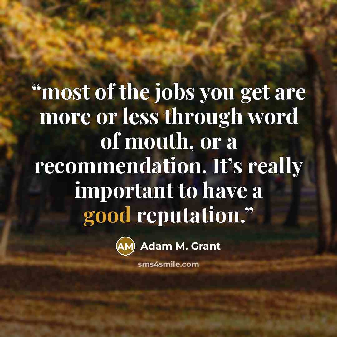 “most of the jobs you get are more or less through word of mouth, or a recommendation. It’s really important to have a good reputation.” quote by Adam M. Grant