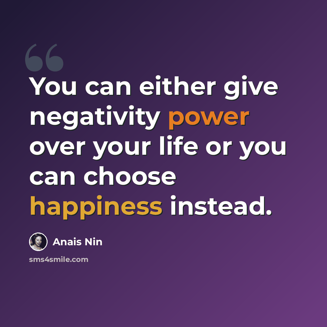 “You can either give negativity power over your life or you can choose happiness instead.” quote by Anais Nin