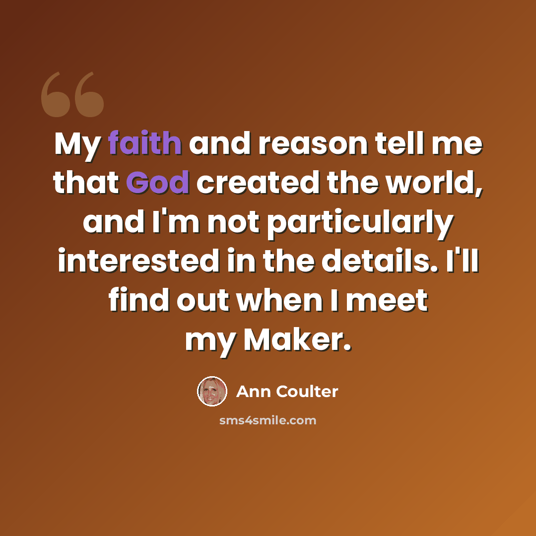 “My faith and reason tell me that God created the world, and I'm not particularly interested in the details. I'll find out when I meet my Maker.” quote by Ann Coulter