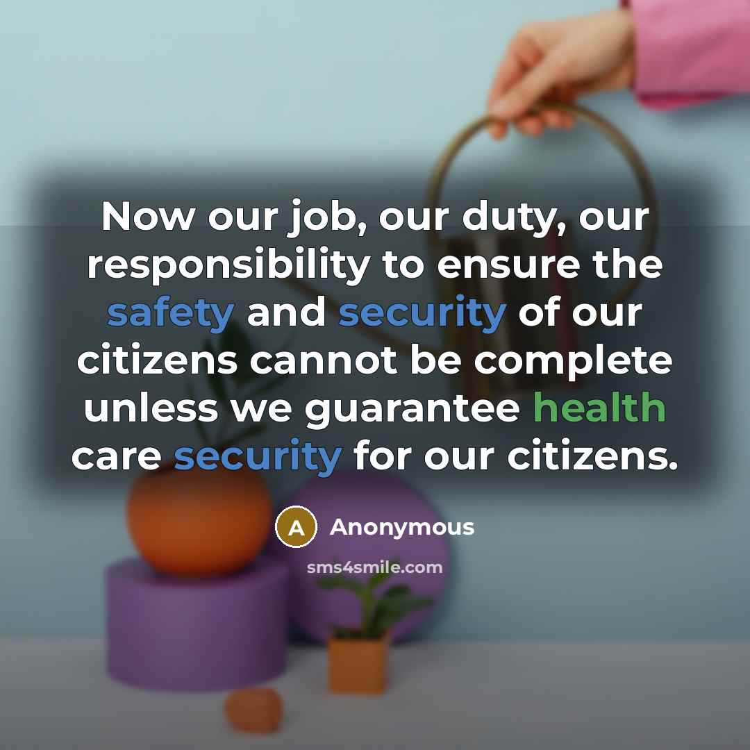 “Now our job, our duty, our responsibility to ensure the safety and security of our citizens cannot be complete unless we guarantee health care security for our citizens.” quote by Anonymous