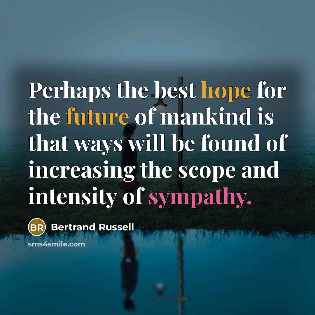 “Perhaps the best hope for the future of mankind is that ways will be found of increasing the scope and intensity of sympathy.” quote by Bertrand Russell