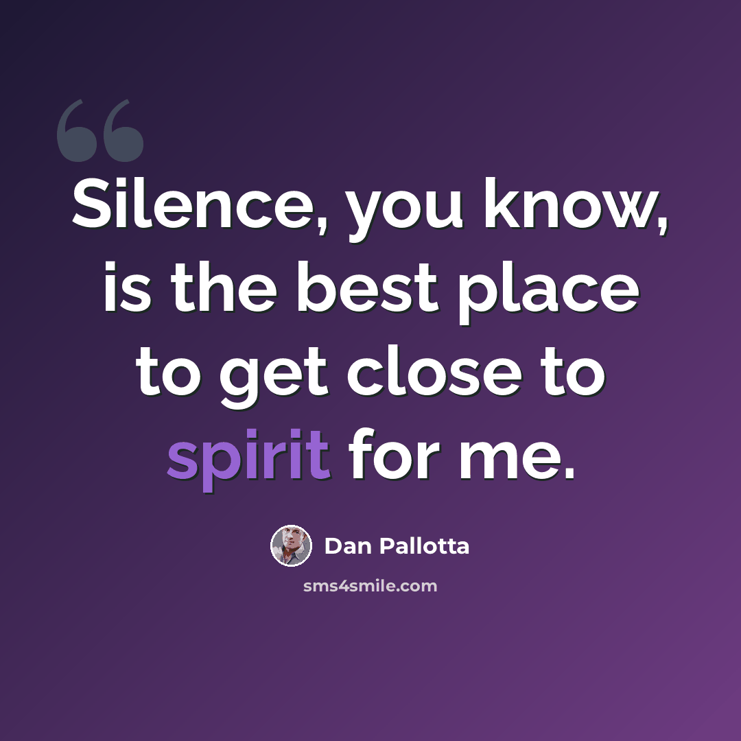 “Silence, you know, is the best place to get close to spirit for me.” quote by Dan Pallotta
