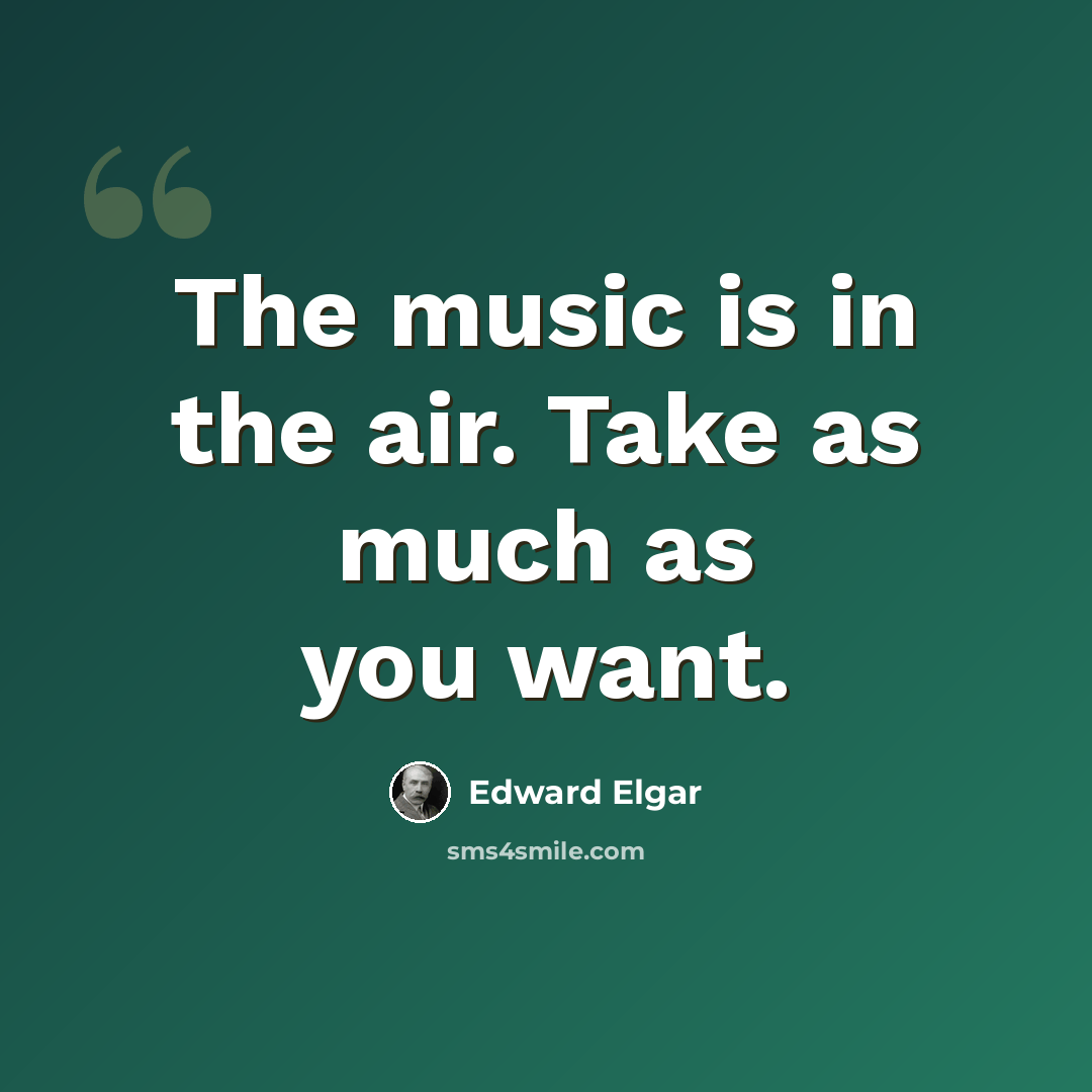 “The music is in the air. Take as much as you want.” quote by Edward Elgar