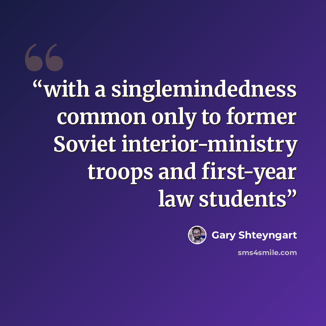 “with a singlemindedness common only to former Soviet interior-ministry troops and first-year law students” quote by Gary Shteyngart