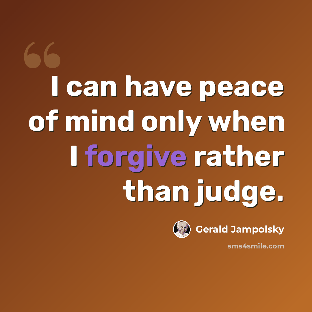 “I can have peace of mind only when I forgive rather than judge.” quote by Gerald Jampolsky