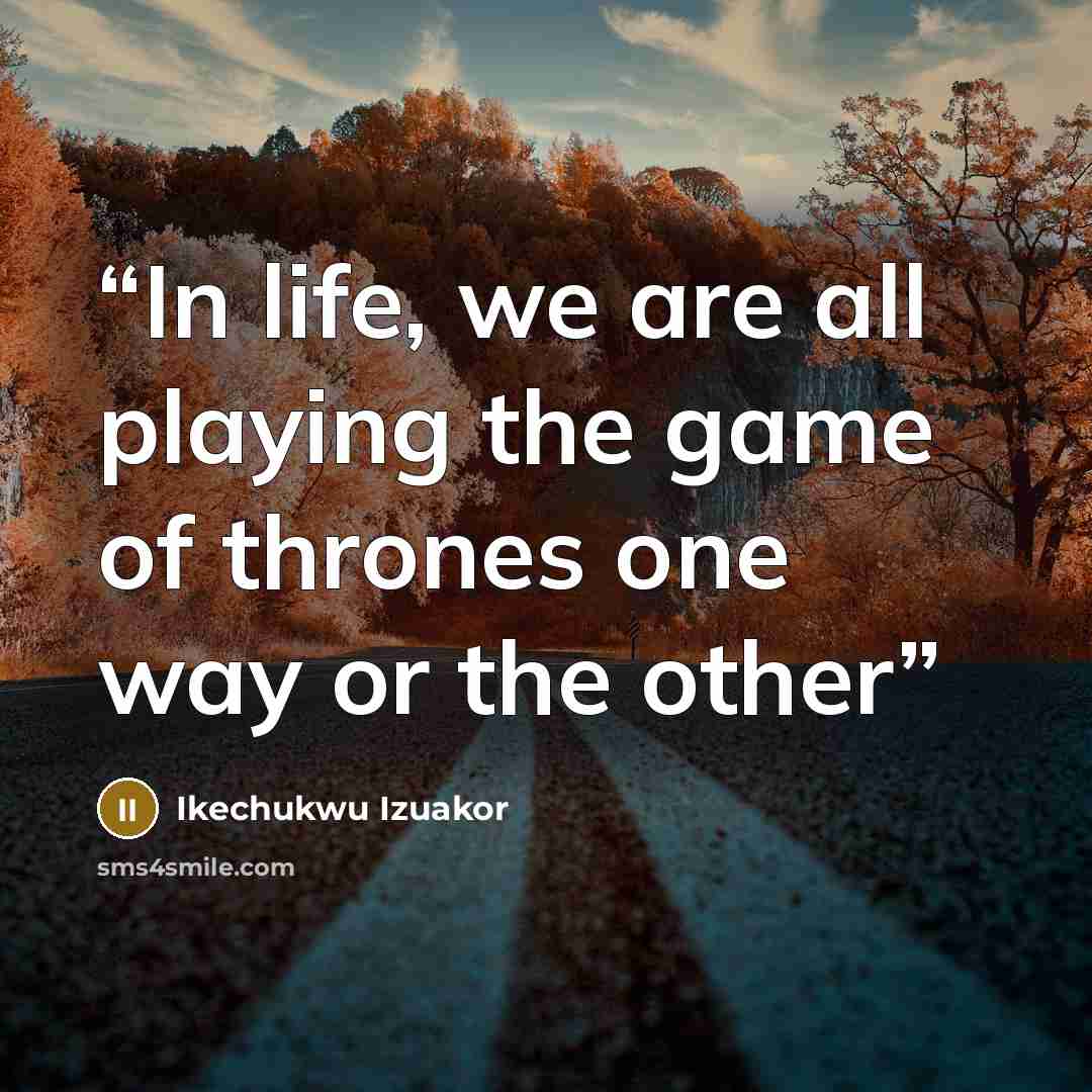 “In life, we are all playing the game of thrones one way or the other” quote by Ikechukwu Izuakor