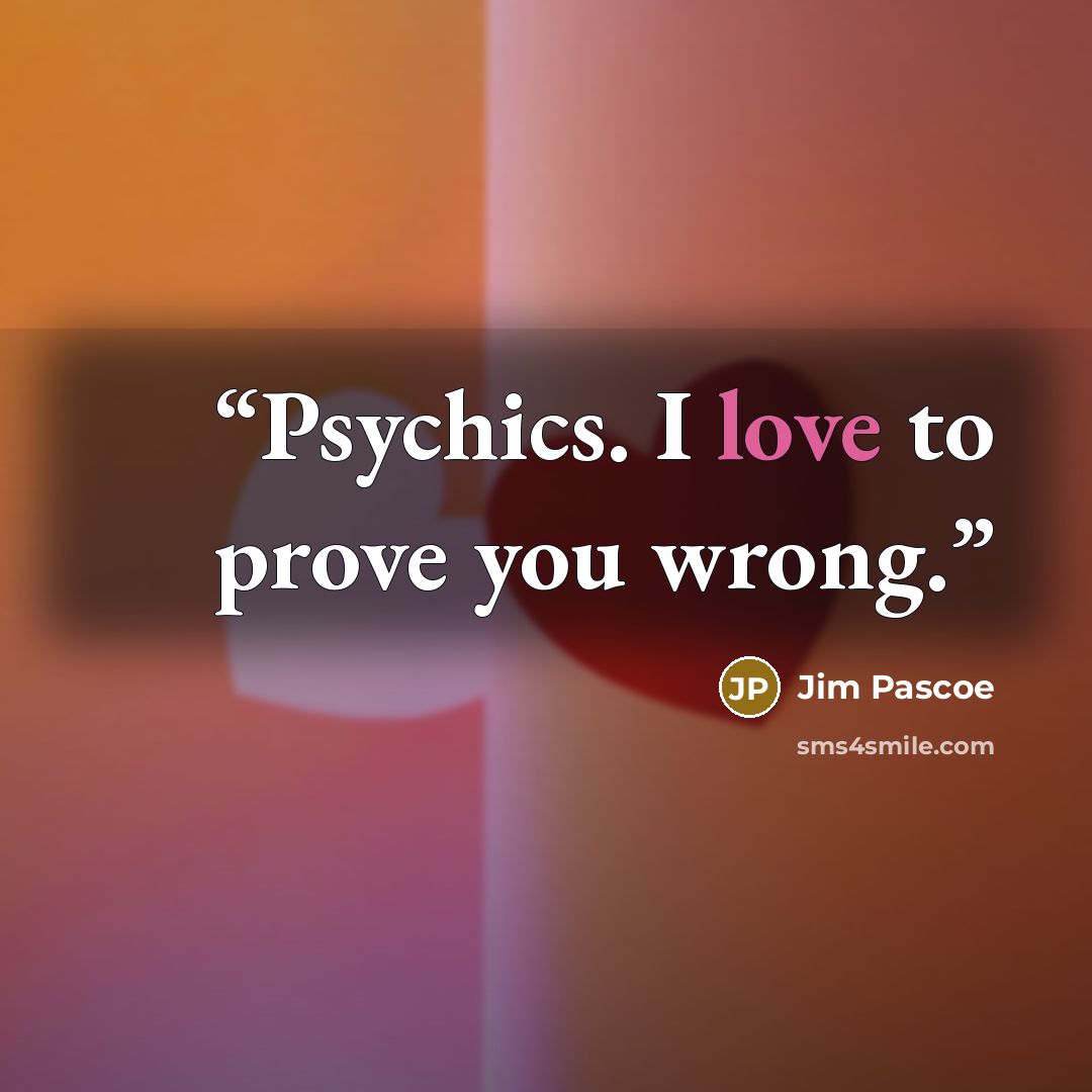 “Psychics. I love to prove you wrong.” quote by Jim Pascoe