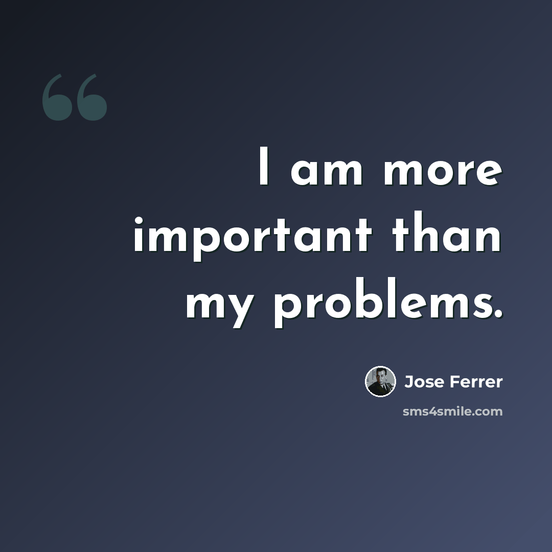 “I am more important than my problems.” quote by Jose Ferrer
