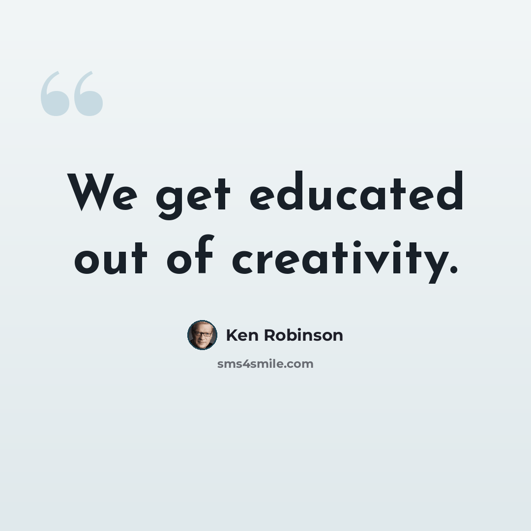 “We get educated out of creativity.” quote by Ken Robinson