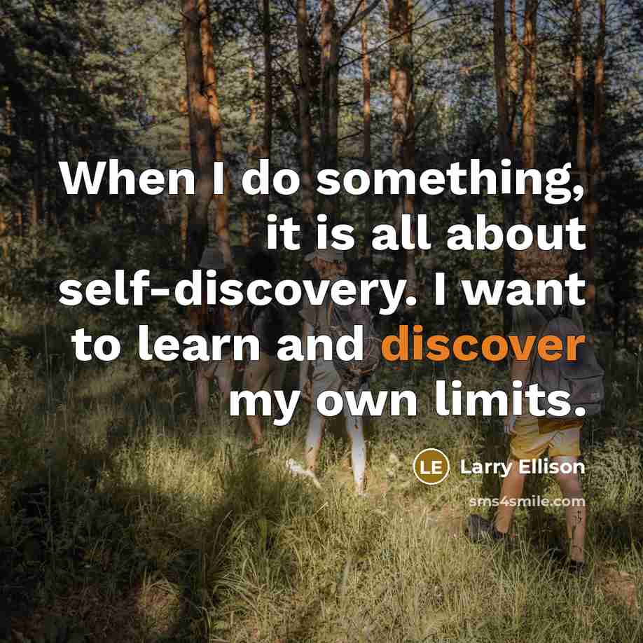 “When I do something, it is all about self-discovery. I want to learn and discover my own limits.” quote by Larry Ellison
