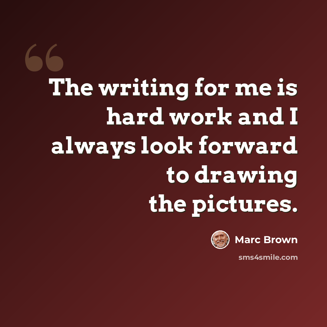 “The writing for me is hard work and I always look forward to drawing the pictures.” quote by Marc Brown