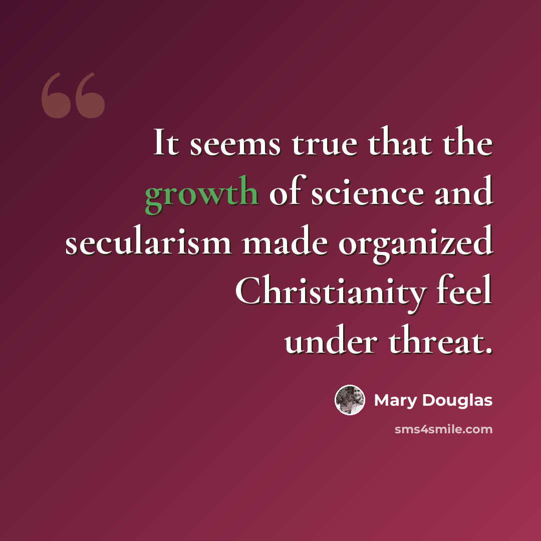 “It seems true that the growth of science and secularism made organized Christianity feel under threat.” quote by Mary Douglas